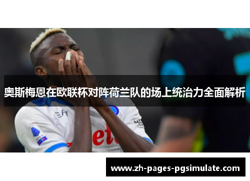奥斯梅恩在欧联杯对阵荷兰队的场上统治力全面解析 奥斯梅恩在欧联杯对阵荷兰队的场上统治力全面解析
