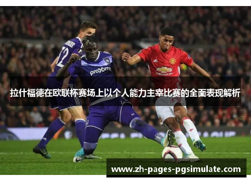 拉什福德在欧联杯赛场上以个人能力主宰比赛的全面表现解析