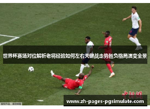 世界杯赛场对位解析老将经验如何左右关键战走势胜负格局演变全景
