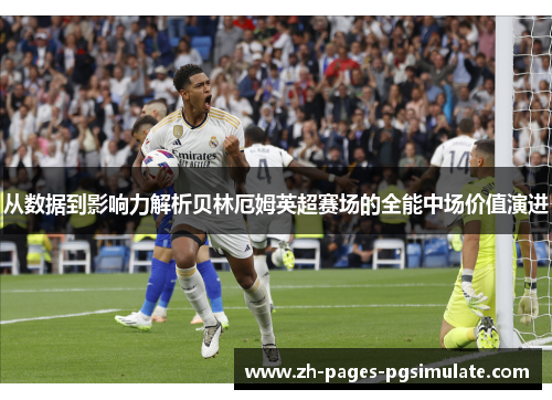 从数据到影响力解析贝林厄姆英超赛场的全能中场价值演进