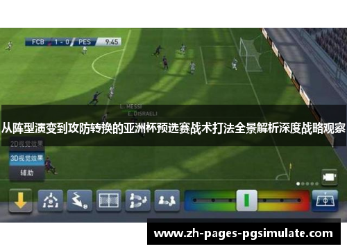 从阵型演变到攻防转换的亚洲杯预选赛战术打法全景解析深度战略观察