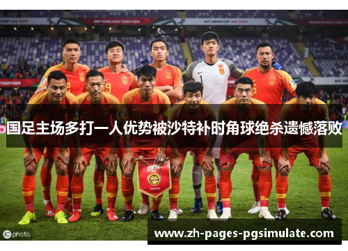 国足主场多打一人优势被沙特补时角球绝杀遗憾落败